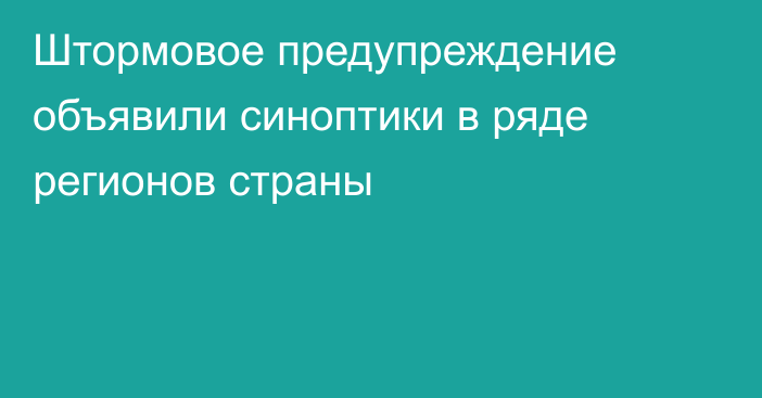 Штормовое предупреждение объявили синоптики в ряде регионов страны