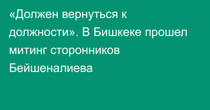 «Должен вернуться к должности». В Бишкеке прошел митинг сторонников Бейшеналиева