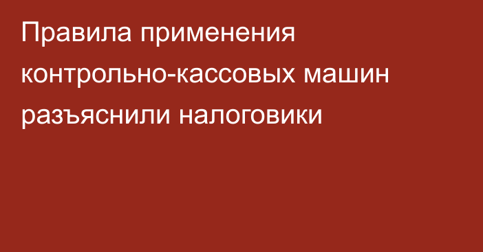 Правила применения контрольно-кассовых машин разъяснили налоговики