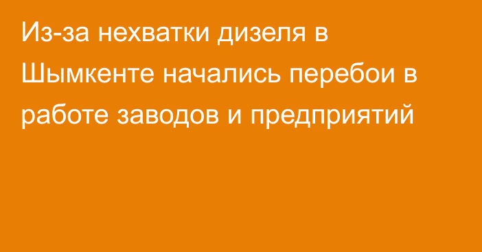 Из-за нехватки дизеля в Шымкенте начались перебои в работе заводов и предприятий