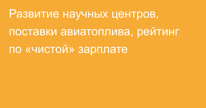 Развитие научных центров, поставки авиатоплива, рейтинг по «чистой» зарплате