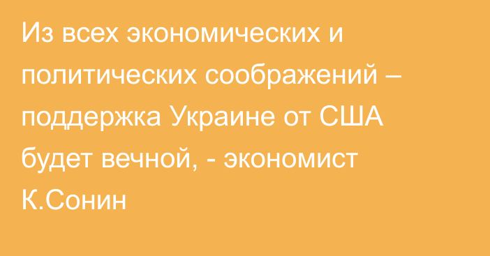 Из всех экономических и политических соображений – поддержка Украине от США будет вечной, - экономист К.Сонин