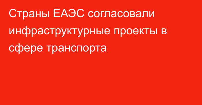 Страны ЕАЭС согласовали инфраструктурные проекты в сфере транспорта