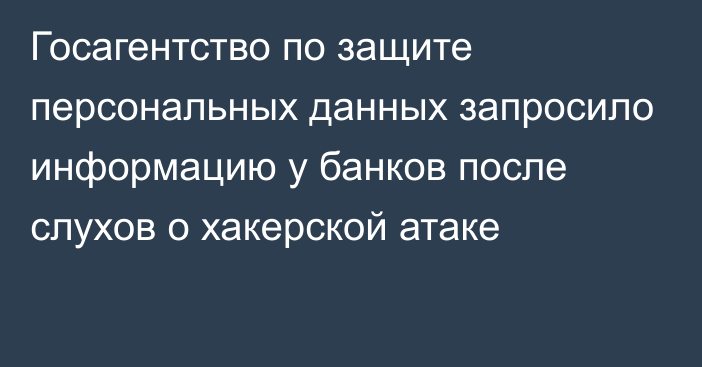 Госагентство по защите персональных данных запросило информацию у банков после слухов о хакерской атаке