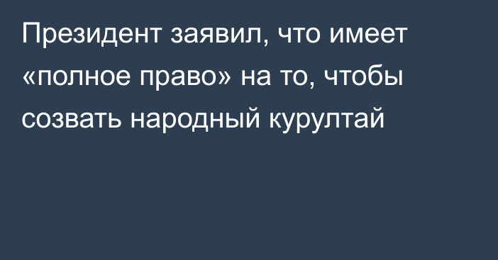 Президент заявил, что имеет «полное право» на то, чтобы созвать народный курултай