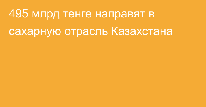 495 млрд тенге направят в сахарную отрасль Казахстана