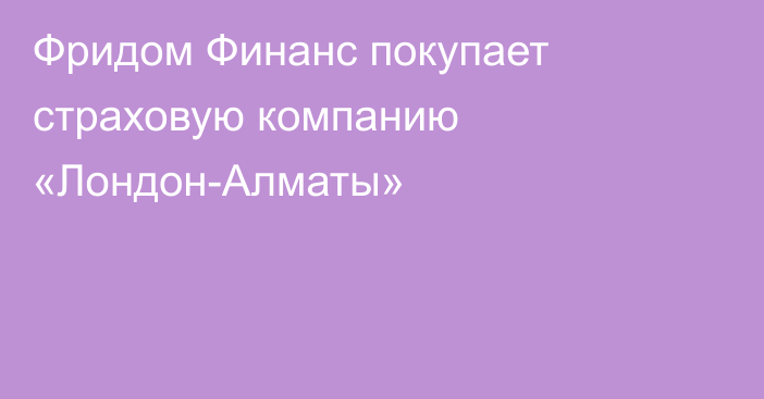 Фридом Финанс покупает страховую компанию «Лондон-Алматы»