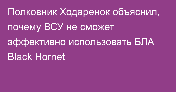 Полковник Ходаренок объяснил, почему ВСУ не сможет эффективно использовать БЛА Black Hornet