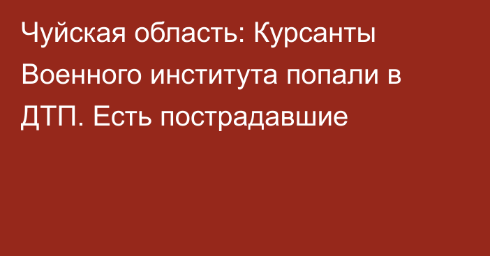 Чуйская область: Курсанты Военного института попали в ДТП. Есть пострадавшие