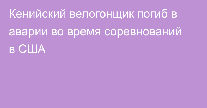 Кенийский велогонщик погиб в аварии во время соревнований в США