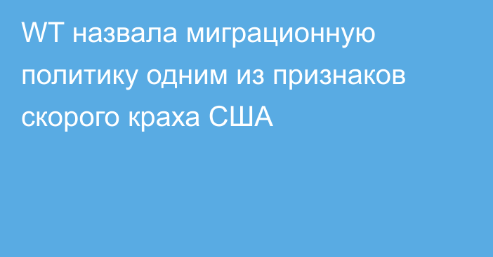 WT назвала миграционную политику одним из признаков скорого краха США