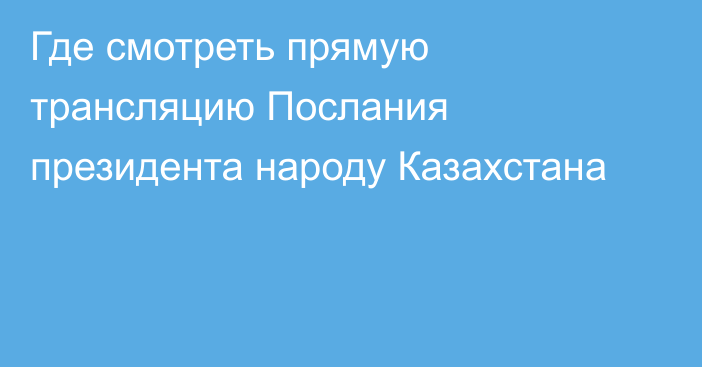 Где смотреть прямую трансляцию Послания президента народу Казахстана