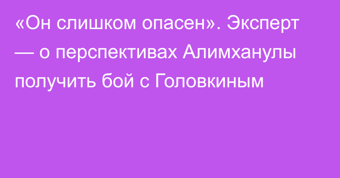 «Он слишком опасен». Эксперт — о перспективах Алимханулы получить бой с Головкиным