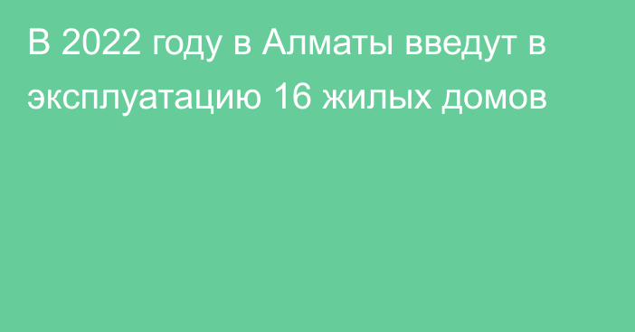 В 2022 году в Алматы введут в эксплуатацию 16 жилых домов