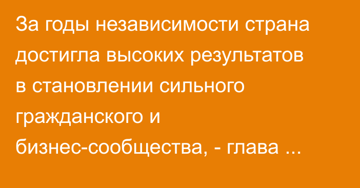 За годы независимости страна достигла высоких результатов в становлении сильного гражданского и бизнес-сообщества, - глава АПК Р.Балтабаев