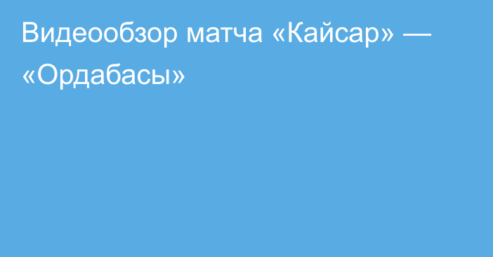 Видеообзор матча «Кайсар» — «Ордабасы»