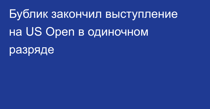 Бублик закончил выступление на US Open в одиночном разряде