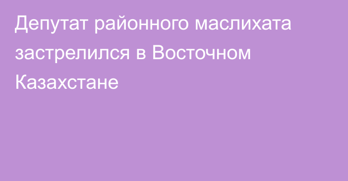 Депутат районного маслихата застрелился в Восточном Казахстане