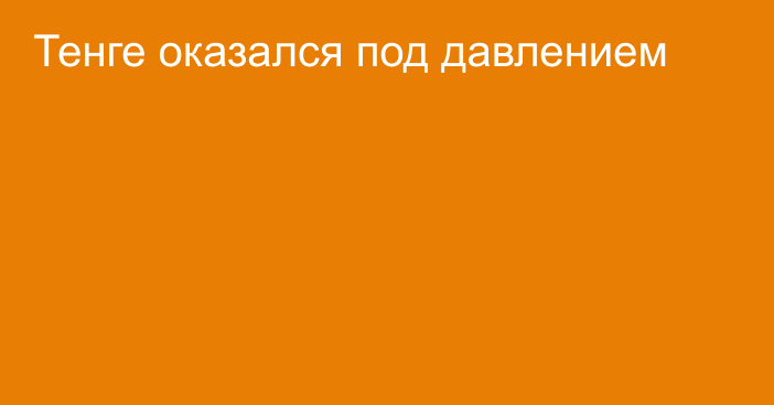 Тенге оказался под давлением