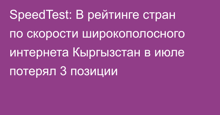 SpeedTest: В рейтинге стран по скорости широкополосного интернета Кыргызстан в июле  потерял 3 позиции