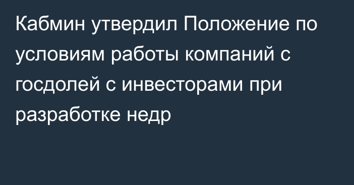 Кабмин утвердил Положение по условиям работы компаний с госдолей с инвесторами при разработке недр