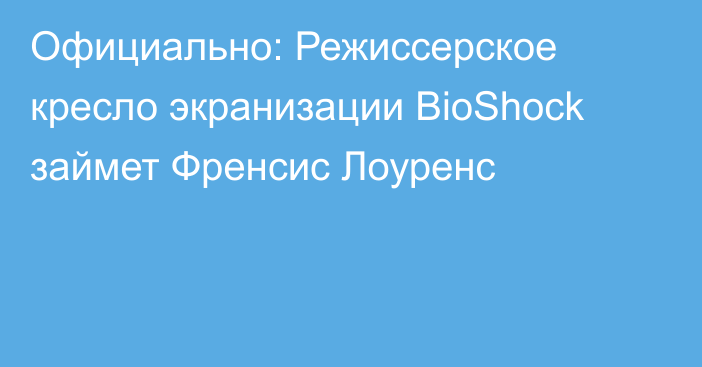 Официально: Режиссерское кресло экранизации BioShock займет Френсис Лоуренс