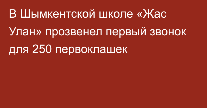 В Шымкентской школе «Жас Улан» прозвенел первый звонок для 250 первоклашек