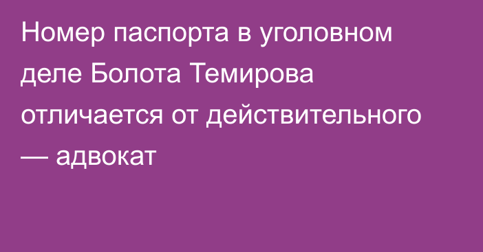 Номер паспорта в уголовном деле Болота Темирова отличается от действительного — адвокат