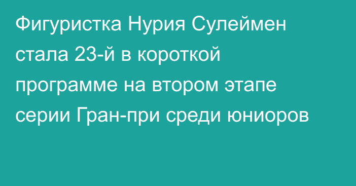 Фигуристка Нурия Сулеймен стала 23-й в короткой программе на втором этапе серии Гран-при среди юниоров