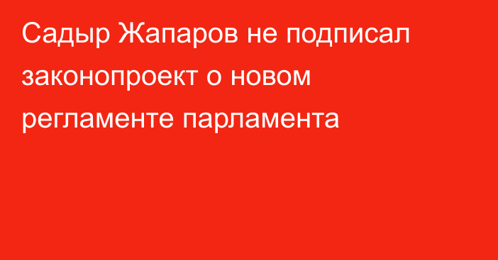 Садыр Жапаров не подписал законопроект о новом регламенте парламента