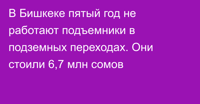 В Бишкеке пятый год не работают подъемники в подземных переходах. Они стоили 6,7 млн сомов