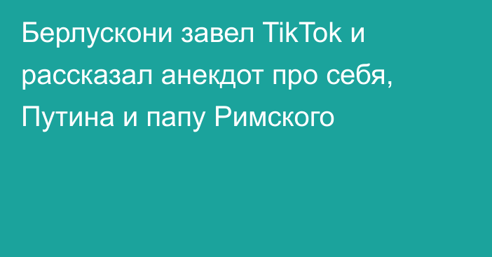 Берлускони завел TikTok и рассказал анекдот про себя, Путина и папу Римского