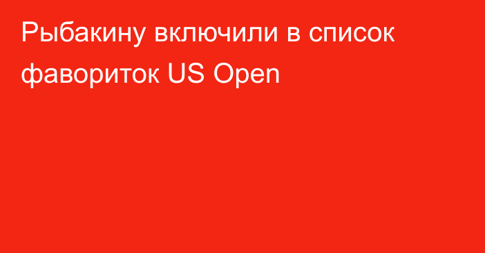 Рыбакину включили в список фавориток US Open