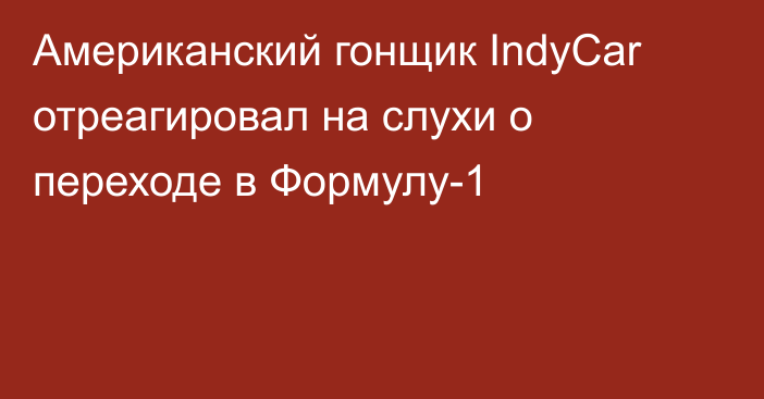 Американский гонщик IndyCar отреагировал на слухи о переходе в Формулу-1