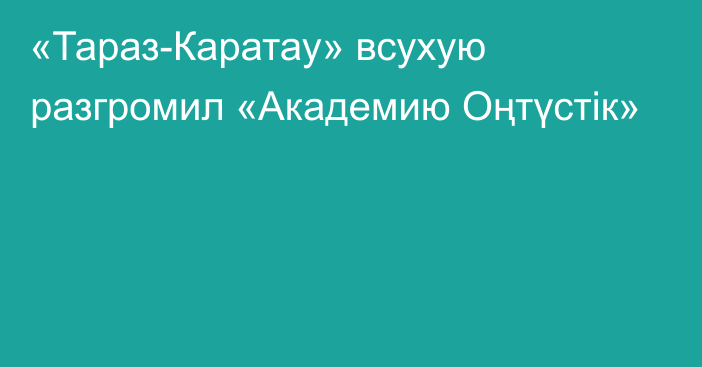 «Тараз-Каратау» всухую разгромил «Академию Оңтүстік»