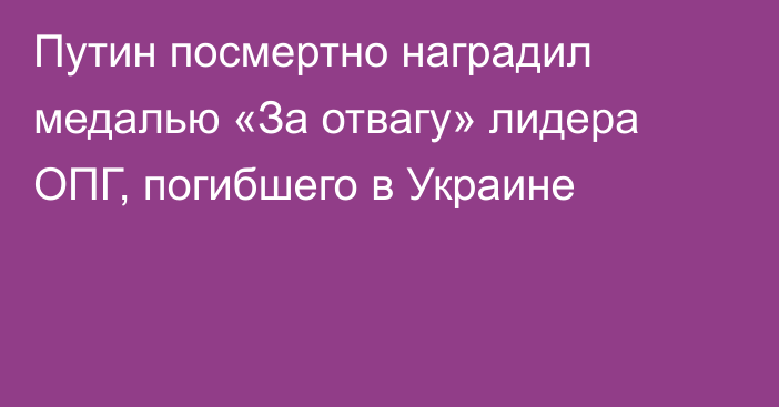 Путин посмертно наградил медалью «За отвагу» лидера ОПГ, погибшего в Украине