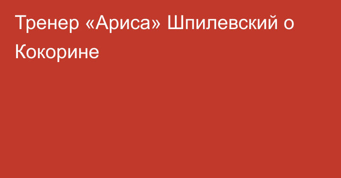 Тренер «Ариса» Шпилевский о Кокорине