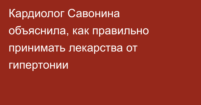 Кардиолог Савонина объяснила, как правильно принимать лекарства от гипертонии