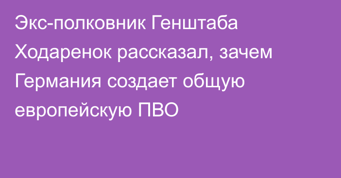 Экс-полковник Генштаба Ходаренок рассказал, зачем Германия создает общую европейскую ПВО