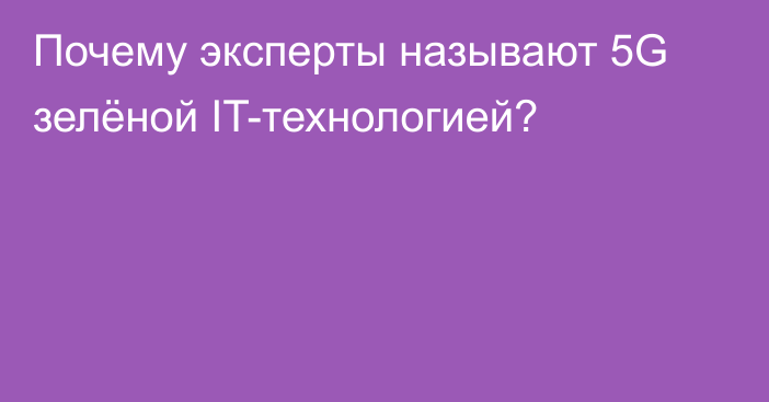 Почему эксперты называют 5G зелёной IT-технологией?