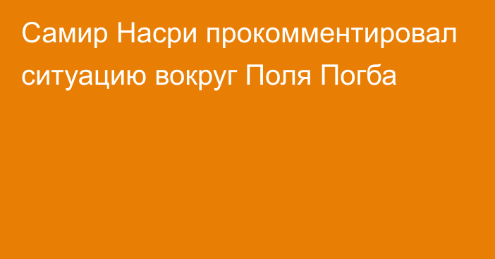 Самир Насри прокомментировал ситуацию вокруг Поля Погба