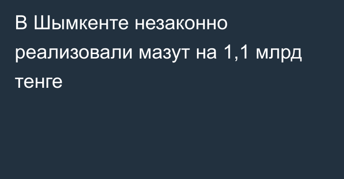 В Шымкенте незаконно реализовали мазут на 1,1 млрд тенге