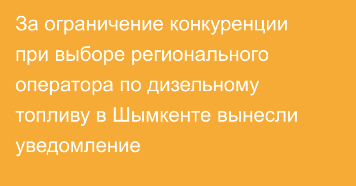 За ограничение конкуренции при выборе регионального оператора по дизельному топливу в Шымкенте вынесли уведомление