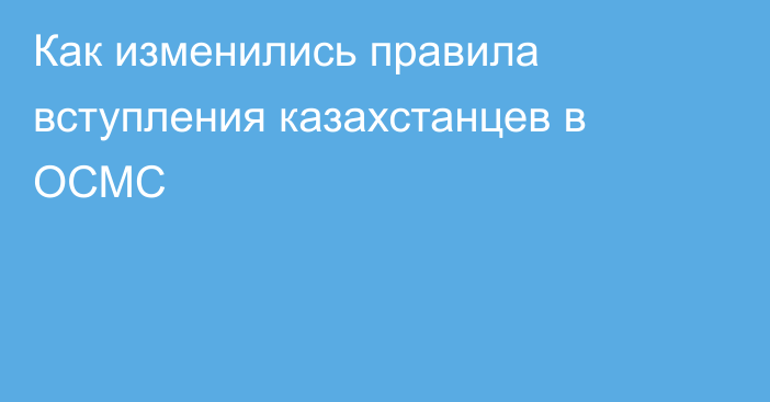 Как изменились правила вступления казахстанцев в ОСМС