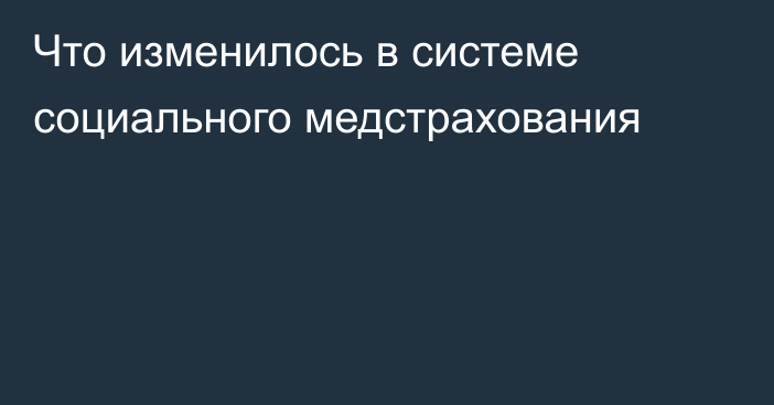 Что изменилось в системе социального медстрахования