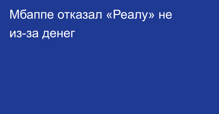 Мбаппе отказал «Реалу» не из-за денег