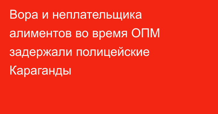 Вора и неплательщика алиментов во время ОПМ задержали полицейские Караганды