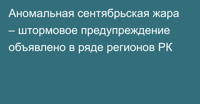 Аномальная сентябрьская жара – штормовое предупреждение объявлено в ряде регионов РК