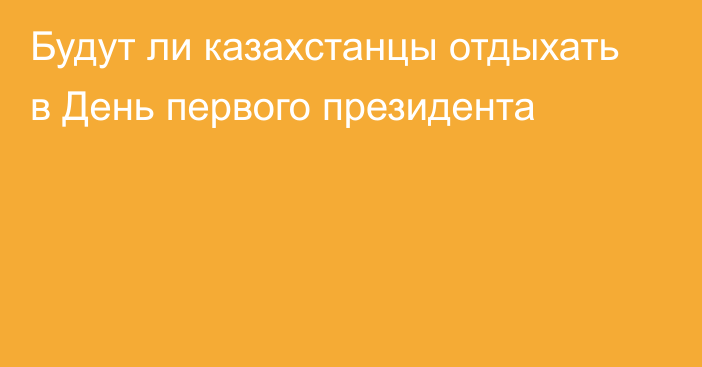 Будут ли казахстанцы отдыхать в День первого президента