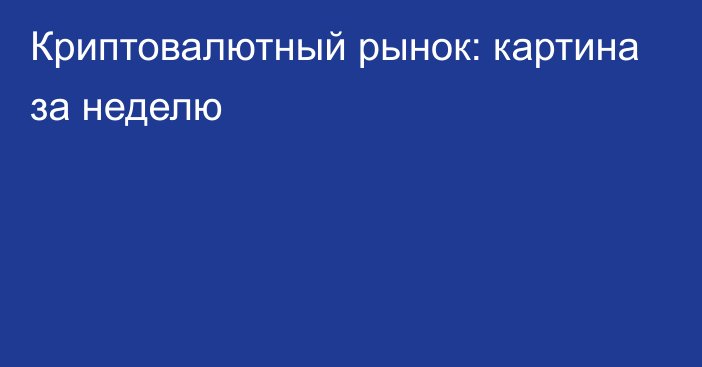 Криптовалютный рынок: картина за неделю